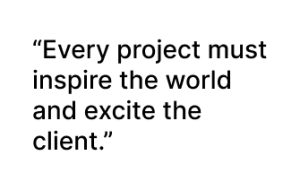 Every project must inspire the world and excite the client
